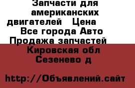 Запчасти для американских двигателей › Цена ­ 999 - Все города Авто » Продажа запчастей   . Кировская обл.,Сезенево д.